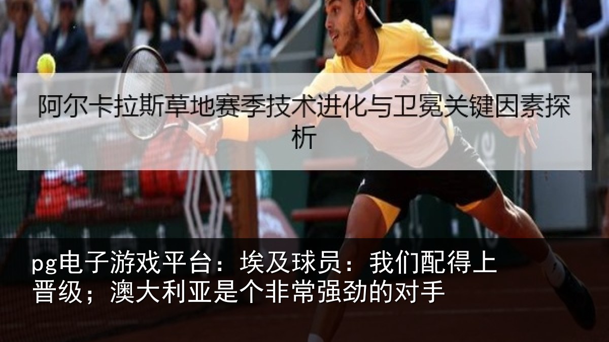 pg电子游戏平台：埃及球员：我们配得上晋级；澳大利亚是个非常强劲的对手