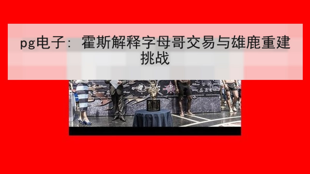 pg电子: 霍斯解释字母哥交易与雄鹿重建挑战