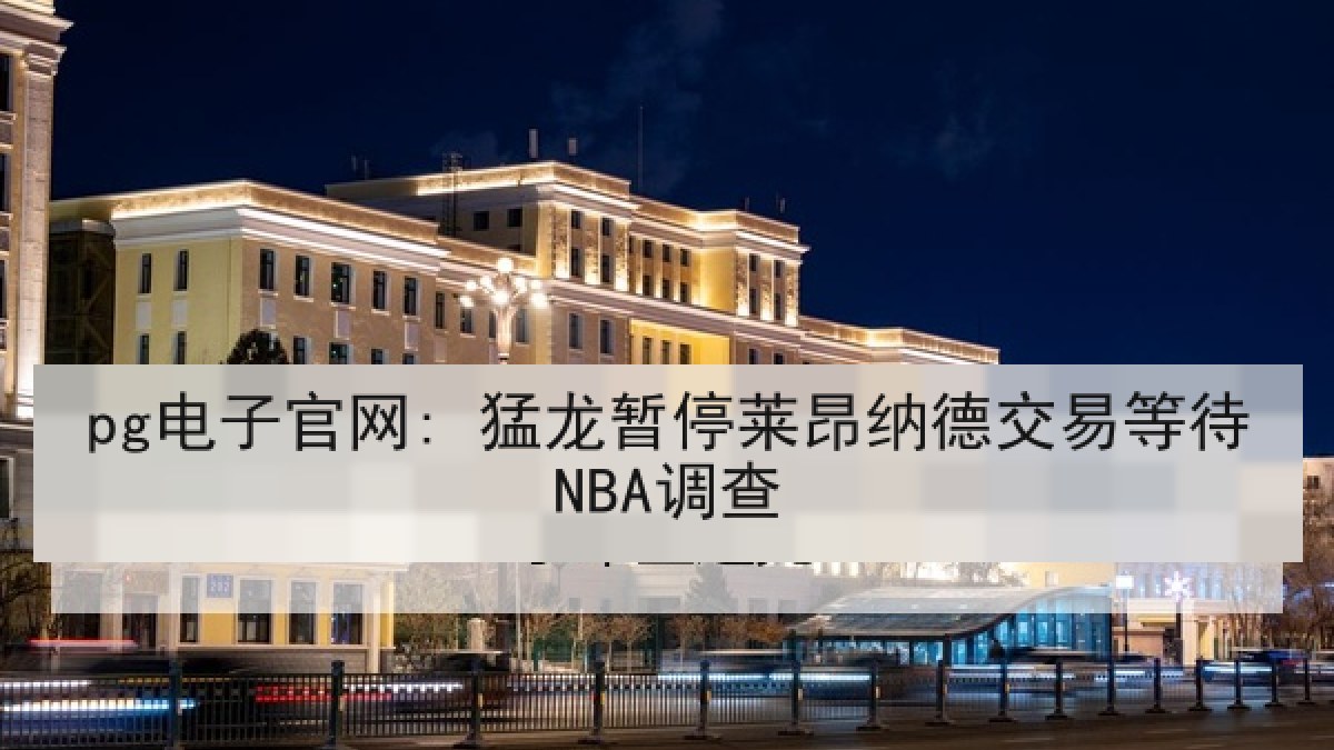 pg电子官网: 猛龙暂停莱昂纳德交易等待NBA调查