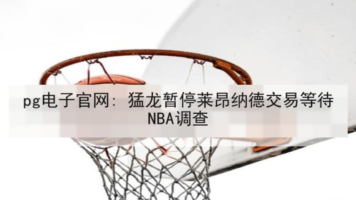 pg电子官网: 猛龙暂停莱昂纳德交易等待NBA调查