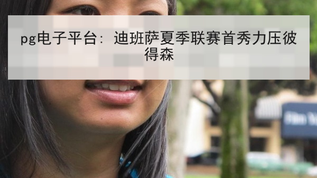 pg电子平台: 迪班萨夏季联赛首秀力压彼得森