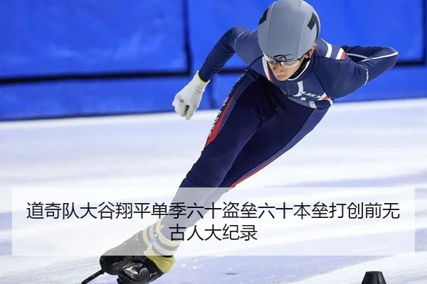 道奇队大谷翔平单季六十盗垒六十本垒打创前无古人大纪录