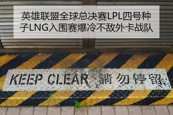 英雄联盟全球总决赛LPL四号种子LNG入围赛爆冷不敌外卡战队