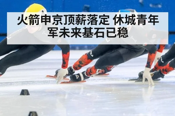 火箭申京顶薪落定 休城青年军未来基石已稳