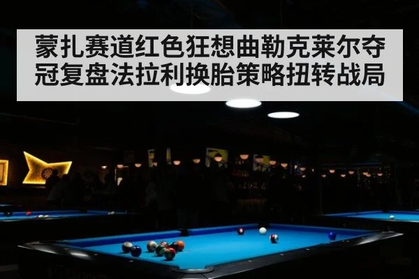 蒙扎赛道红色狂想曲勒克莱尔夺冠复盘法拉利换胎策略扭转战局