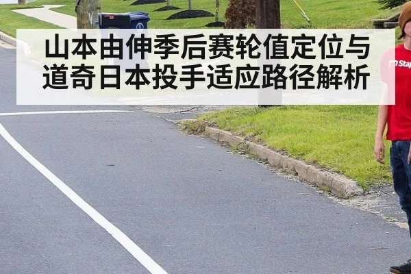 山本由伸季后赛轮值定位与道奇日本投手适应路径解析